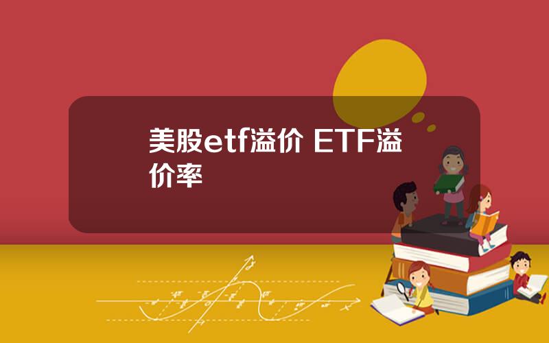 美股etf溢价 ETF溢价率